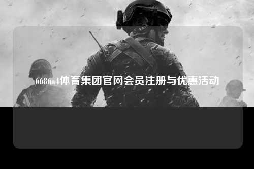 6686a4体育集团官网会员注册与优惠活动