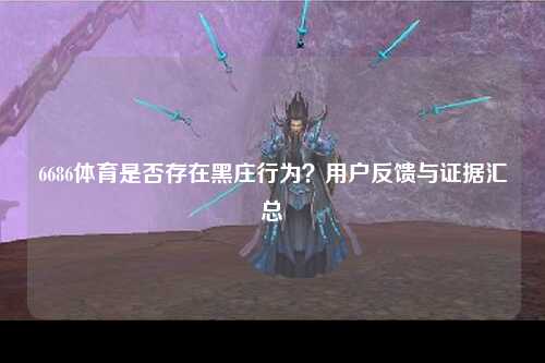 6686体育是否存在黑庄行为？用户反馈与证据汇总