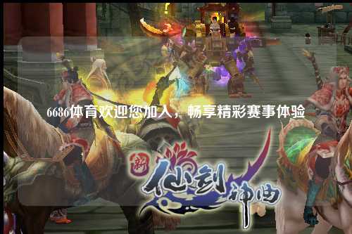 6686体育欢迎您加入，畅享精彩赛事体验