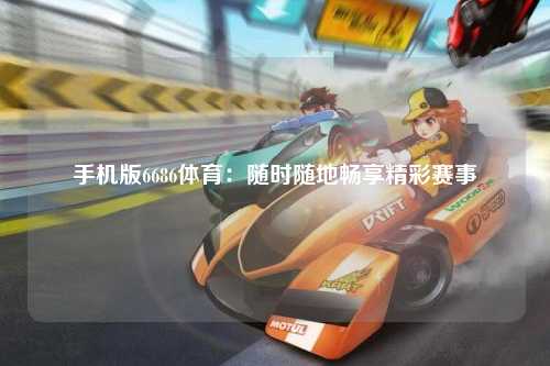 手机版6686体育：随时随地畅享精彩赛事
