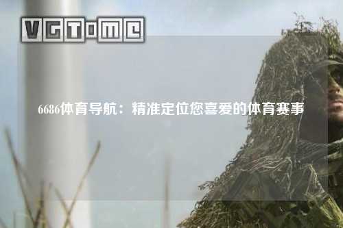 6686体育导航：精准定位您喜爱的体育赛事
