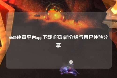 6686体育平台app下载1的功能介绍与用户体验分享