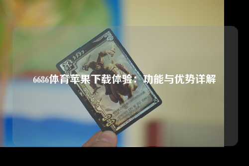 6686体育苹果下载体验：功能与优势详解