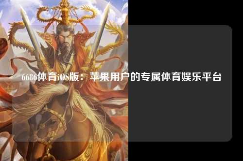 6686体育iOS版：苹果用户的专属体育娱乐平台