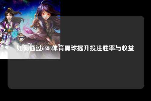 如何通过6686体育黑球提升投注胜率与收益