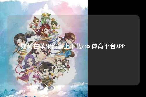 如何在苹果设备上下载6686体育平台APP
