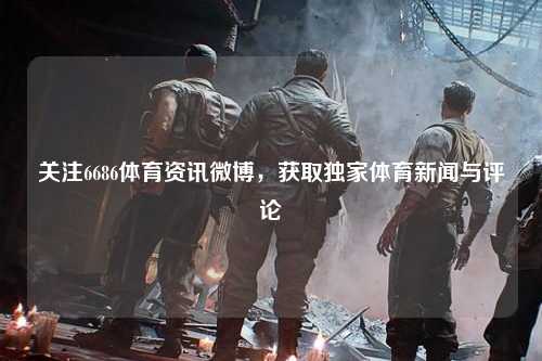 关注6686体育资讯微博，获取独家体育新闻与评论