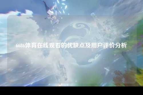 6686体育在线观看的优缺点及用户评价分析