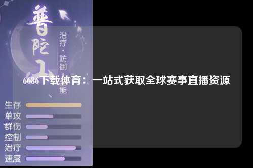 6686下载体育：一站式获取全球赛事直播资源
