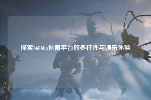 探索6686hg体育平台的多样性与娱乐体验