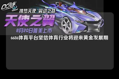 6686体育平台坚信体育行业将迎来黄金发展期