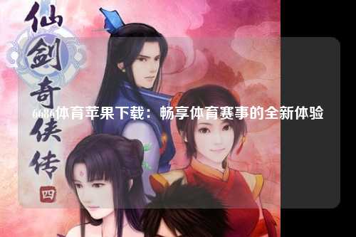 6686体育苹果下载：畅享体育赛事的全新体验