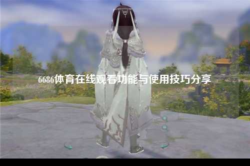 6686体育在线观看功能与使用技巧分享