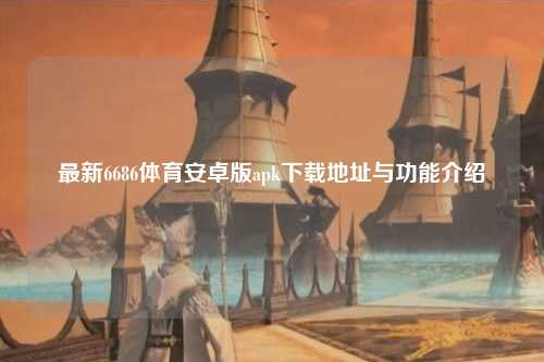 最新6686体育安卓版apk下载地址与功能介绍
