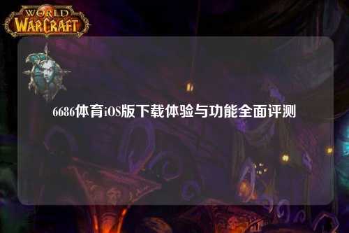 6686体育iOS版下载体验与功能全面评测