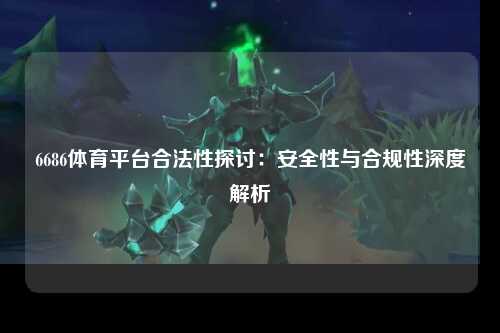 6686体育平台合法性探讨：安全性与合规性深度解析