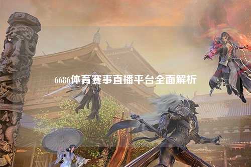 6686体育赛事直播平台全面解析