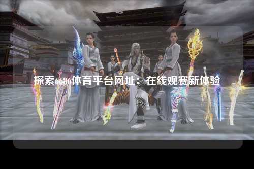 探索6686体育平台网址：在线观赛新体验