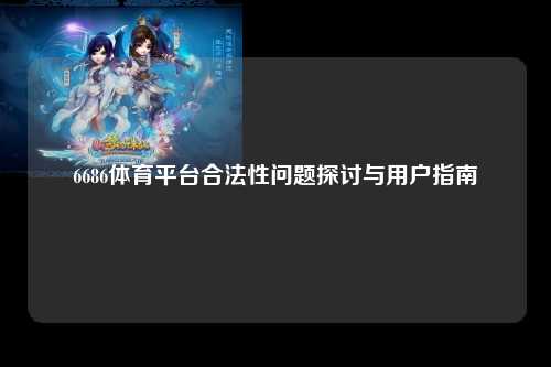 6686体育平台合法性问题探讨与用户指南