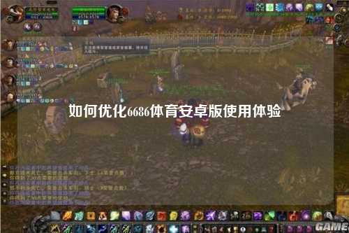 如何优化6686体育安卓版使用体验