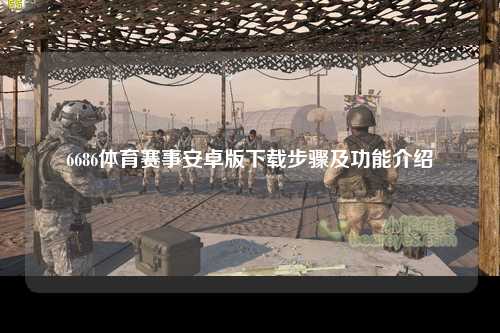 6686体育赛事安卓版下载步骤及功能介绍