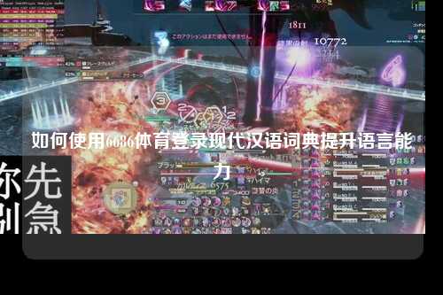 如何使用6686体育登录现代汉语词典提升语言能力
