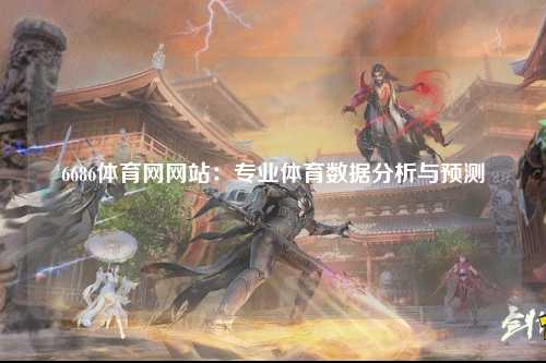 6686体育网网站：专业体育数据分析与预测