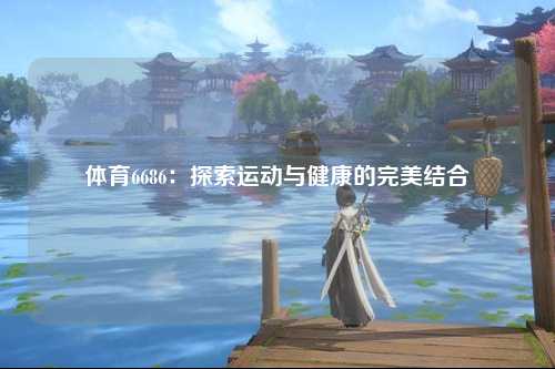 体育6686：探索运动与健康的完美结合
