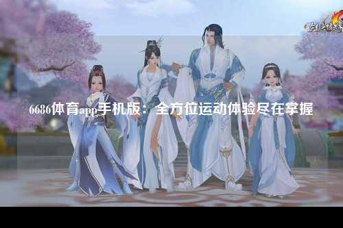 6686体育app手机版：全方位运动体验尽在掌握