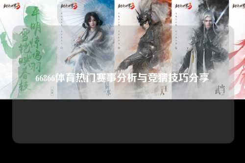 66866体育热门赛事分析与竞猜技巧分享