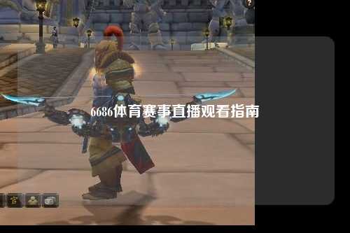 6686体育赛事直播观看指南