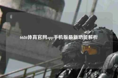 6686体育官网app手机版最新功能解析