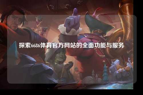 探索6686体育官方网站的全面功能与服务