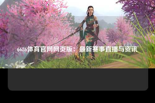 6686体育官网网页版：最新赛事直播与资讯