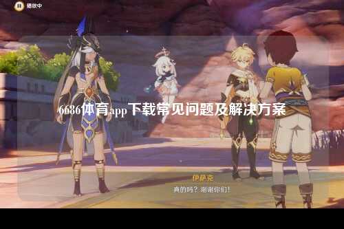 6686体育app下载常见问题及解决方案