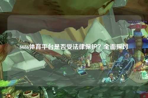 6686体育平台是否受法律保护？全面探讨