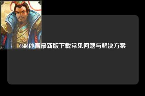 6686体育最新版下载常见问题与解决方案