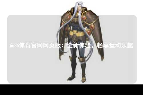 6686体育官网网页版：全新体验，畅享运动乐趣