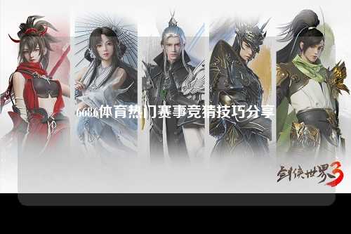 6686体育热门赛事竞猜技巧分享