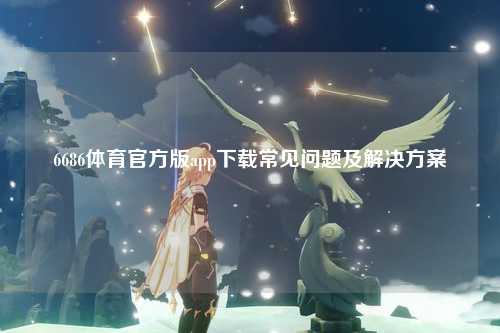 6686体育官方版app下载常见问题及解决方案
