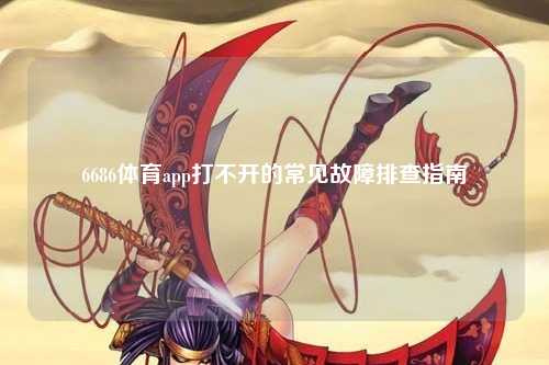 6686体育app打不开的常见故障排查指南