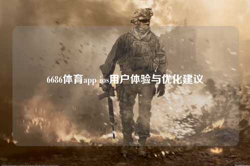 6686体育app ios用户体验与优化建议