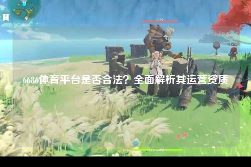 6686体育平台是否合法？全面解析其运营资质