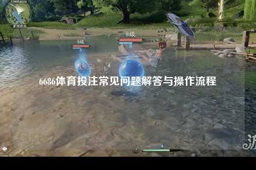 6686体育投注常见问题解答与操作流程