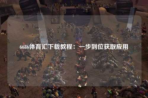 6686体育汇下载教程：一步到位获取应用