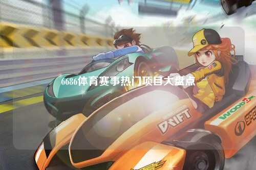 6686体育赛事热门项目大盘点