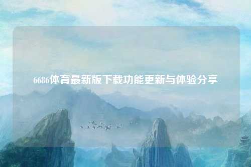 6686体育最新版下载功能更新与体验分享