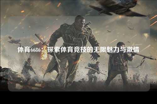 体育6686：探索体育竞技的无限魅力与激情