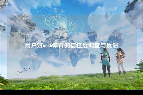 用户对6686体育的信任度调查与反馈