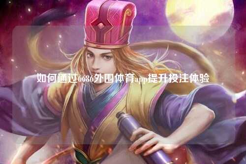如何通过6686外围体育app提升投注体验